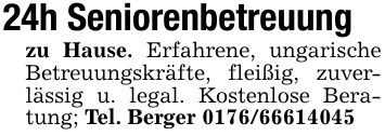 24h Seniorenbetreuungzu Hause. Erfahrene, ungarische Betreuungskräfte, fleißig, zuverlässig u. legal. Kostenlose Beratung; Tel. Berger ***