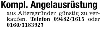 Kompl. Angelausrüstungaus Altersgründen günstig zu verkaufen. Telefon *** oder ***