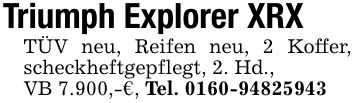 Triumph Explorer XRXTÜV neu, Reifen neu, 2 Koffer, scheckheftgepflegt, 2. Hd.,VB 7.900,-€, Tel. ***
