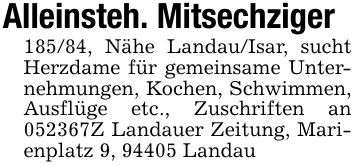 Alleinsteh. Mitsechziger185/84, Nähe Landau/Isar, sucht Herzdame für gemeinsame Unternehmungen, Kochen, Schwimmen, Ausflüge etc., Zuschriften an ***Z Landauer Zeitung, Marienplatz 9, 94405 Landau