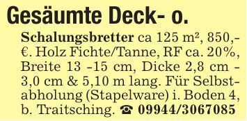 Gesäumte Deck- o.Schalungsbretter ca 125 m², 850,-€. Holz Fichte/Tanne, RF ca. 20%, Breite 13 -15 cm, Dicke 2,8 cm - 3,0 cm & 5,10 m lang. Für Selbstabholung (Stapelware) i. Boden 4, b. Traitsching. _ ***