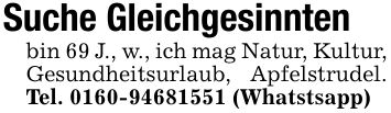 Suche Gleichgesinntenbin 69 J., w., ich mag Natur, Kultur, Gesundheitsurlaub, Apfelstrudel. Tel. *** (Whatstsapp)