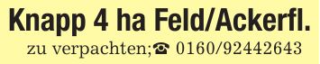 Knapp 4 ha Feld/Ackerfl.zu verpachten;_ ***