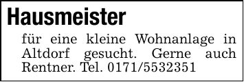 Hausmeisterfür eine kleine Wohnanlage in Altdorf gesucht. Gerne auch Rentner. Tel. ***