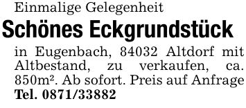 Einmalige Gelegenheit Schönes Eckgrundstückin Eugenbach, 84032 Altdorf mit Altbestand, zu verkaufen, ca. 850m². Ab sofort. Preis auf AnfrageTel. ***