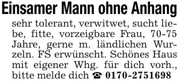 Einsamer Mann ohne Anhangsehr tolerant, verwitwet, sucht liebe, fitte, vorzeigbare Frau, 70-75 Jahre, gerne m. ländlichen Wurzeln. FS erwünscht. Schönes Haus mit eigener Whg. für dich vorh., bitte melde dich _ ***