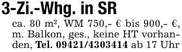 3-Zi.-Whg. in SRca. 80 m², WM 750,- € bis 900,- €, m. Balkon, ges., keine HT vorhanden, Tel. *** ab 17 Uhr