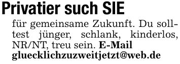 Privatier such SIEfür gemeinsame Zukunft. Du solltest jünger, schlank, kinderlos, NR/NT, treu sein. E-Mail gluecklichzuzweitjetzt@web.de
