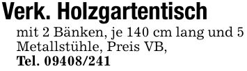 Verk. Holzgartentischmit 2 Bänken, je 140 cm lang und 5 Metallstühle, Preis VB,Tel. ***