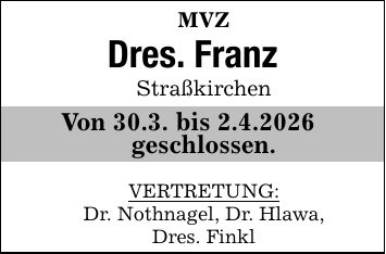 MVZ Dres. FranzStraßkirchenVon 30.3. bis 2.4.2026 geschlossen.VERTRETUNG:Dr. Nothnagel, Dr. Hlawa,Dres. Finkl