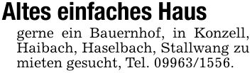 Altes einfaches Hausgerne ein Bauernhof, in Konzell, Haibach, Haselbach, Stallwang zu mieten gesucht, Tel. ***.