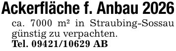 Ackerfläche f. Anbau 2026ca. 7000 m² in Straubing-Sossau günstig zu verpachten.Tel. *** AB