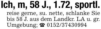 Ich, m, 58 J., 1.72, sportl.reise gerne, su. nette, schlanke Sie bis 58 J. aus dem Landkr. LA u. gr. Umgebung; _ ***