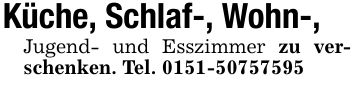 Küche, Schlaf-, Wohn-,Jugend- und Esszimmer zu verschenken. Tel. ***