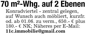 70 m²-Whg. auf 2 EbenenKonradviertel - zentral gelegen,auf Wunsch auch möbliert, kurzfr. od. ab 01.06. zu verm., 650.- € plus 180.- € NK; Näheres per E-Mail:11c.immobilie@gmail.com