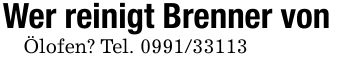 Wer reinigt Brenner vonÖlofen? Tel. ***