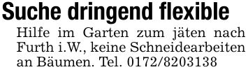 Suche dringend flexibleHilfe im Garten zum jäten nach Furth i.W., keine Schneidearbeiten an Bäumen. Tel. ***