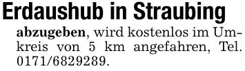 Erdaushub in Straubingabzugeben, wird kostenlos im Umkreis von 5 km angefahren, Tel. ***.
