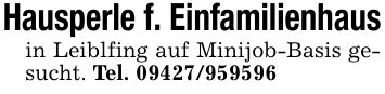 Hausperle f. Einfamilienhausin Leiblfing auf Minijob-Basis gesucht. Tel. ***