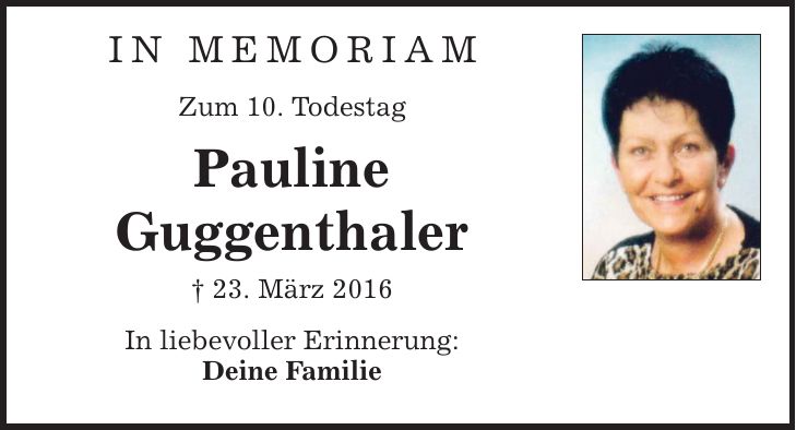 In Memoriam Zum 10. Todestag Pauline Guggenthaler _ 23. März 2016 In liebevoller Erinnerung: Deine Familie