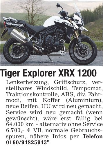 Tiger Explorer XRX 1200 Lenkerheizung, Griffschutz, verstellbares Windschild, Tempomat, Traktionskontrolle, ABS, div. Fahrmodi, mit Koffer (Aluminium), neue Reifen, HU wird neu gemacht, Service wird neu gemacht (wenn gewünscht), wäre erst fällig bei 64.000 km - alternativ ohne Service 6.700,- € VB, normale Gebrauchsspuren, nähere Infos per Telefon ***