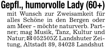 Gepfl., humorvolle Lady (60+)mit Wunsch zur Zweisamkeit für alles Schöne in den Bergen oder am Meer - möchte naturverb. Partner; mag Musik, Tanz, Kultur und Natur; _ ***Z Landshuter Zeitung, Altstadt 89, 84028 Landshut