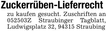 Zuckerrüben-Lieferrechtzu kaufen gesucht. Zuschriften an ***Z Straubinger Tagblatt, Ludwigsplatz 32, 94315 Straubing