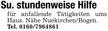 Su. stundenweise Hilfefür anfallende Tätigkeiten ums Haus. Nähe Nuekirchen/Bogen.Tel. ***