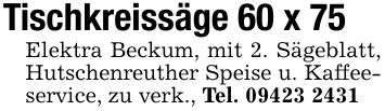 Tischkreissäge 60 x 75 Elektra Beckum, mit 2. Sägeblatt, Hutschenreuther Speise u. Kaffeeservice, zu verk., Tel. ***