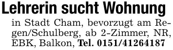Lehrerin sucht Wohnungin Stadt Cham, bevorzugt am Regen/Schulberg, ab 2-Zimmer, NR, EBK, Balkon, Tel. ***