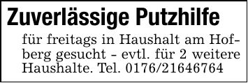 Zuverlässige Putzhilfefür freitags in Haushalt am Hofberg gesucht - evtl. für 2 weitere Haushalte. Tel. ***