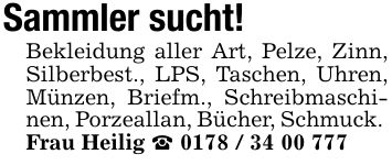 Sammler sucht!Bekleidung aller Art, Pelze, Zinn, Silberbest., LPS, Taschen, Uhren, Münzen, Briefm., Schreibmaschinen, Porzeallan, Bücher, Schmuck. Frau Heilig _ ***