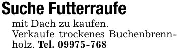 Suche Futterraufemit Dach zu kaufen.Verkaufe trockenes Buchenbrennholz. Tel. ***