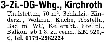 3-Zi.-DG-Whg., KirchrothThalstetten, 70 m², Schlafzi., Kinderzi., Wohnzi., Küche, Abstellr., Bad m. WC, Kellerabt., Stellpl., Balkon, ab 1.8. zu verm., KM 520,-€, Tel. ***