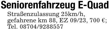 Seniorenfahrzeug E-QuadStraßenzulassung 25km/h,gefahrene km 88, EZ 09/23, 700 €;Tel. ***