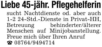 Liebe 45-jähr. Pflegehelferinsucht Nachtdienste od. aber auch 1-2 24-Std.-Dienste in Privat-HH, Betreuung behinderter/älterer Menschen auf Minijobanstellung. Freue mich über Ihren Anruf_ ***