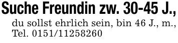 Suche Freundin zw. 30-45 J.,du sollst ehrlich sein, bin 46 J., m., Tel. ***