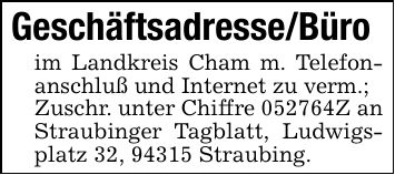 Geschäftsadresse/Büroim Landkreis Cham m. Telefonanschluß und Internet zu verm.;Zuschr. unter Chiffre ***Z an Straubinger Tagblatt, Ludwigsplatz 32, 94315 Straubing.