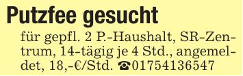 Putzfee gesuchtfür gepfl. 2 P.-Haushalt, SR-Zentrum, 14-tägig je 4 Std., angemeldet, 18,-€/Std. _***