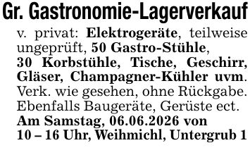 Gr. Gastronomie-Lagerverkaufv. privat: Elektrogeräte, teilweise ungeprüft, 50 Gastro-Stühle,30 Korbstühle, Tische, Geschirr, Gläser, Champagner-Kühler uvm. Verk. wie gesehen, ohne Rückgabe. Ebenfalls Baugeräte, Gerüste ect.Am Samstag, 06.06.2026 von10 - 16 Uhr, Weihmichl, Untergrub 1