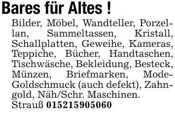 Bares für Altes !Bilder, Möbel, Wandteller, Porzellan, Sammeltassen, Kristall, Schallplatten, Geweihe, Kameras, Teppiche, Bücher, Handtaschen, Tischwäsche, Bekleidung, Besteck, Münzen, Briefmarken, Mode- Goldschmuck (auch defekt), Zahngold, Näh/Schr. Maschinen.Strauß ***