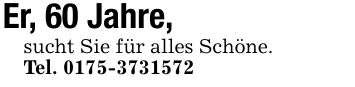 Er, 60 Jahre,sucht Sie für alles Schöne.Tel. ***