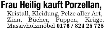 Frau Heilig kauft Porzellan, Kristall, Kleidung, Pelze aller Art, Zinn, Bücher, Puppen, Krüge, Massivholzmöbel ***