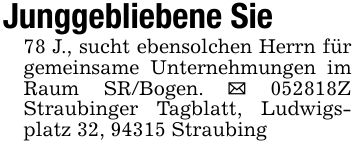 Junggebliebene Sie78 J., sucht ebensolchen Herrn für gemeinsame Unternehmungen im Raum SR/Bogen. _ ***Z Straubinger Tagblatt, Ludwigsplatz 32, 94315 Straubing