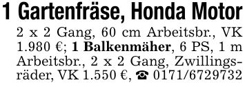 1 Gartenfräse, Honda Motor2 x 2 Gang, 60 cm Arbeitsbr., VK 1.980 €; 1 Balkenmäher, 6 PS, 1 m Arbeitsbr., 2 x 2 Gang, Zwillingsräder, VK 1.550 €, _ ***