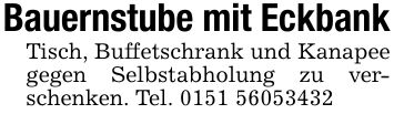 Bauernstube mit EckbankTisch, Buffetschrank und Kanapee gegen Selbstabholung zu verschenken. Tel. ***