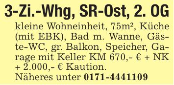 3-Zi.-Whg, SR-Ost, 2. OGkleine Wohneinheit, 75m², Küche (mit EBK), Bad m. Wanne, Gäste-WC, gr. Balkon, Speicher, Garage mit Keller KM 670,- € + NK + 2.000,- € Kaution.Näheres unter ***
