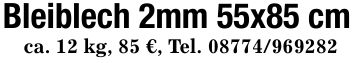 Bleiblech 2mm 55x85 cmca. 12 kg, 85 €, Tel. ***