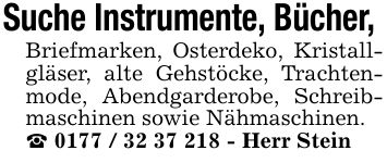 Suche Instrumente, Bücher, Briefmarken, Osterdeko, Kristallgläser, alte Gehstöcke, Trachtenmode, Abendgarderobe, Schreibmaschinen sowie Nähmaschinen._ *** - Herr Stein