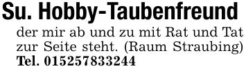 Su. Hobby-Taubenfreundder mir ab und zu mit Rat und Tat zur Seite steht. (Raum Straubing) Tel. ***